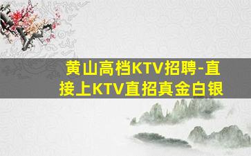 黄山高档KTV招聘-直接上KTV直招真金白银
